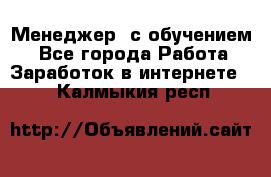 Менеджер (с обучением) - Все города Работа » Заработок в интернете   . Калмыкия респ.